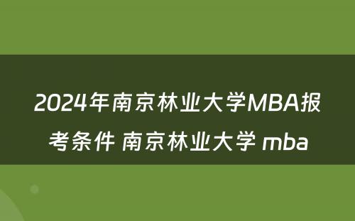 2024年南京林业大学MBA报考条件 南京林业大学 mba