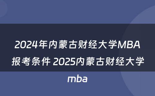 2024年内蒙古财经大学MBA报考条件 2025内蒙古财经大学mba