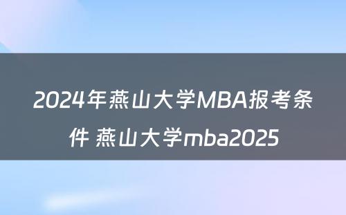 2024年燕山大学MBA报考条件 燕山大学mba2025