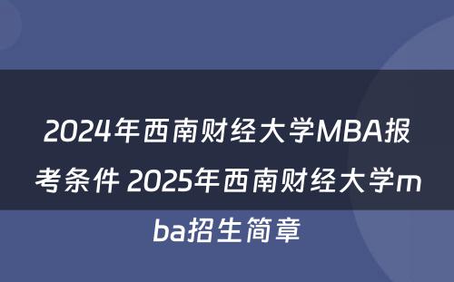 2024年西南财经大学MBA报考条件 2025年西南财经大学mba招生简章