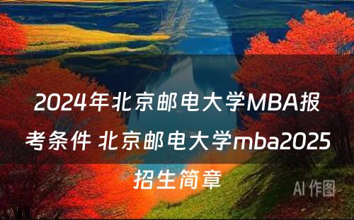 2024年北京邮电大学MBA报考条件 北京邮电大学mba2025招生简章