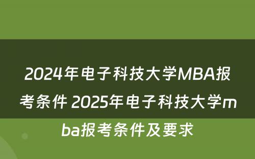 2024年电子科技大学MBA报考条件 2025年电子科技大学mba报考条件及要求