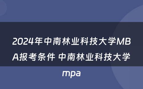 2024年中南林业科技大学MBA报考条件 中南林业科技大学mpa