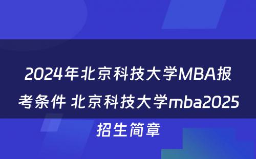 2024年北京科技大学MBA报考条件 北京科技大学mba2025招生简章