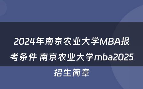 2024年南京农业大学MBA报考条件 南京农业大学mba2025招生简章