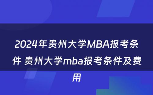 2024年贵州大学MBA报考条件 贵州大学mba报考条件及费用