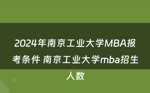 2024年南京工业大学MBA报考条件 南京工业大学mba招生人数