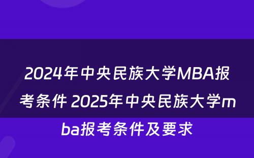 2024年中央民族大学MBA报考条件 2025年中央民族大学mba报考条件及要求