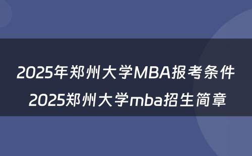 2025年郑州大学MBA报考条件 2025郑州大学mba招生简章