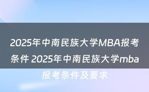 2025年中南民族大学MBA报考条件 2025年中南民族大学mba报考条件及要求