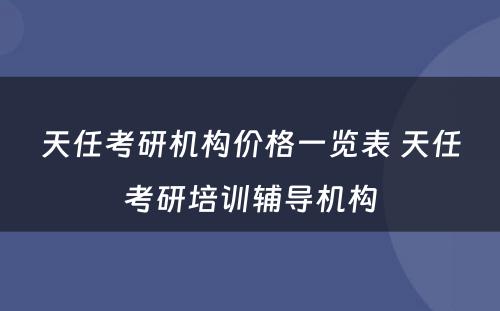 天任考研机构价格一览表 天任考研培训辅导机构