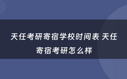 天任考研寄宿学校时间表 天任寄宿考研怎么样