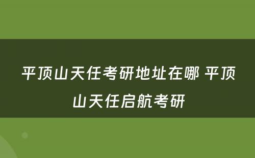 平顶山天任考研地址在哪 平顶山天任启航考研