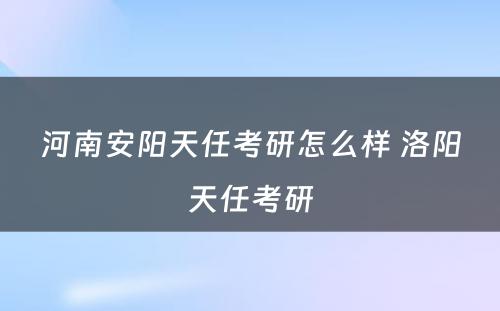 河南安阳天任考研怎么样 洛阳天任考研