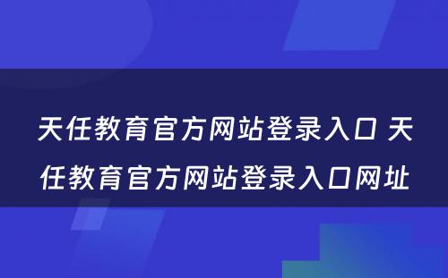 天任教育官方网站登录入口 天任教育官方网站登录入口网址