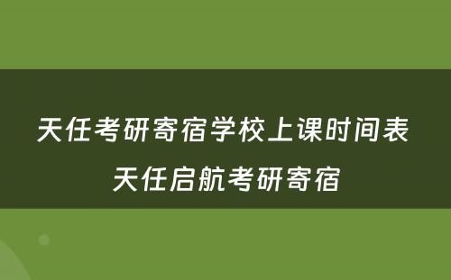 天任考研寄宿学校上课时间表 天任启航考研寄宿