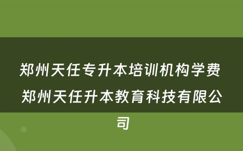 郑州天任专升本培训机构学费 郑州天任升本教育科技有限公司