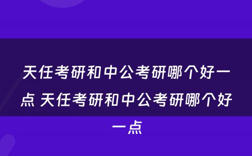 天任考研和中公考研哪个好一点 天任考研和中公考研哪个好一点