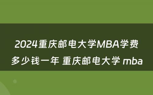 2024重庆邮电大学MBA学费多少钱一年 重庆邮电大学 mba