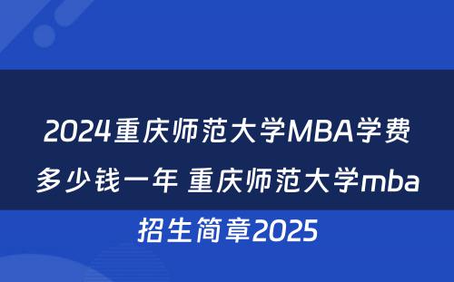 2024重庆师范大学MBA学费多少钱一年 重庆师范大学mba招生简章2025