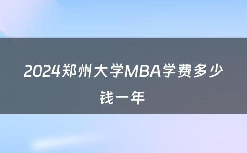 2024郑州大学MBA学费多少钱一年 