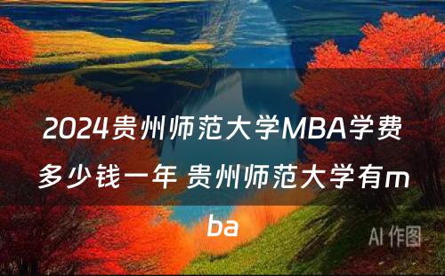 2024贵州师范大学MBA学费多少钱一年 贵州师范大学有mba