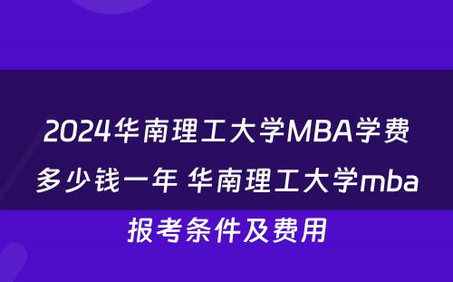 2024华南理工大学MBA学费多少钱一年 华南理工大学mba报考条件及费用