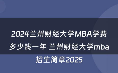2024兰州财经大学MBA学费多少钱一年 兰州财经大学mba招生简章2025