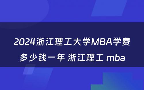2024浙江理工大学MBA学费多少钱一年 浙江理工 mba