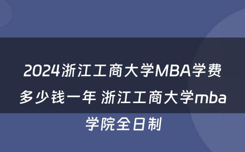2024浙江工商大学MBA学费多少钱一年 浙江工商大学mba学院全日制