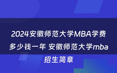 2024安徽师范大学MBA学费多少钱一年 安徽师范大学mba招生简章