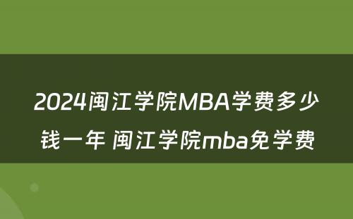 2024闽江学院MBA学费多少钱一年 闽江学院mba免学费