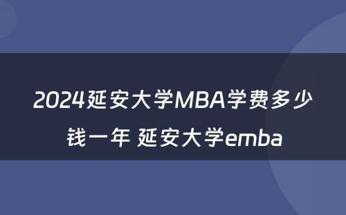 2024延安大学MBA学费多少钱一年 延安大学emba