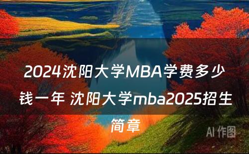 2024沈阳大学MBA学费多少钱一年 沈阳大学mba2025招生简章