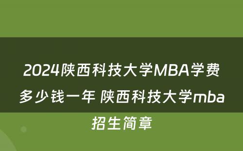 2024陕西科技大学MBA学费多少钱一年 陕西科技大学mba招生简章