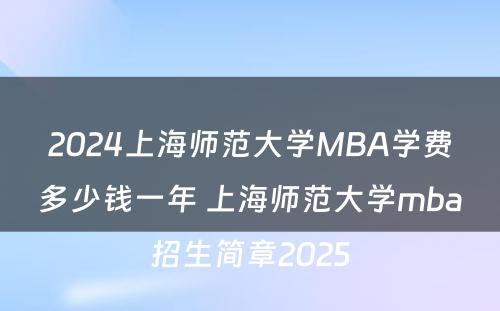 2024上海师范大学MBA学费多少钱一年 上海师范大学mba招生简章2025