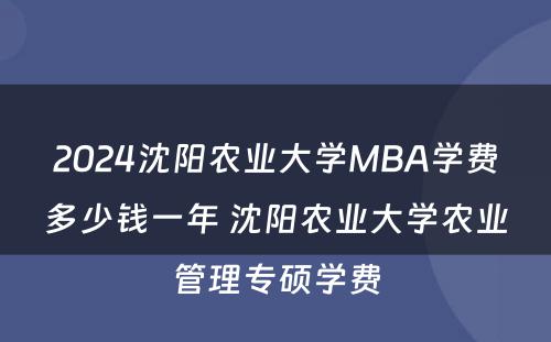 2024沈阳农业大学MBA学费多少钱一年 沈阳农业大学农业管理专硕学费
