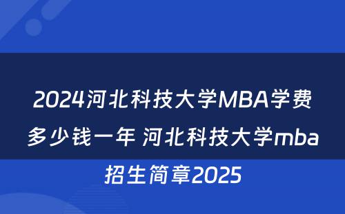 2024河北科技大学MBA学费多少钱一年 河北科技大学mba招生简章2025