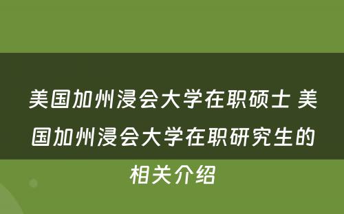 美国加州浸会大学在职硕士 美国加州浸会大学在职研究生的相关介绍