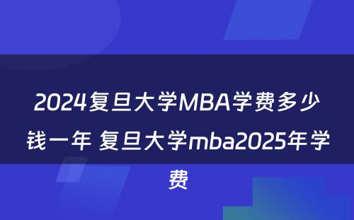 2024复旦大学MBA学费多少钱一年 复旦大学mba2025年学费