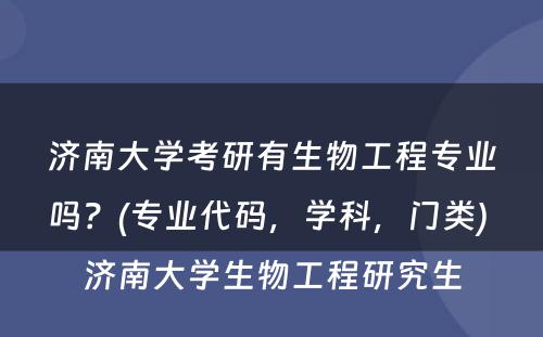 济南大学考研有生物工程专业吗？(专业代码，学科，门类) 济南大学生物工程研究生