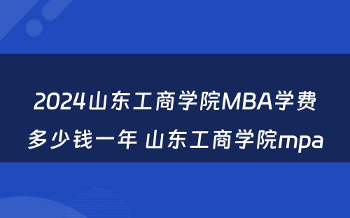 2024山东工商学院MBA学费多少钱一年 山东工商学院mpa