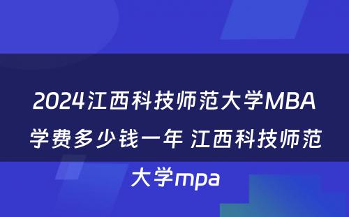 2024江西科技师范大学MBA学费多少钱一年 江西科技师范大学mpa