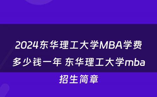 2024东华理工大学MBA学费多少钱一年 东华理工大学mba招生简章
