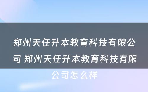 郑州天任升本教育科技有限公司 郑州天任升本教育科技有限公司怎么样