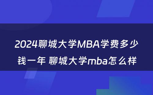 2024聊城大学MBA学费多少钱一年 聊城大学mba怎么样