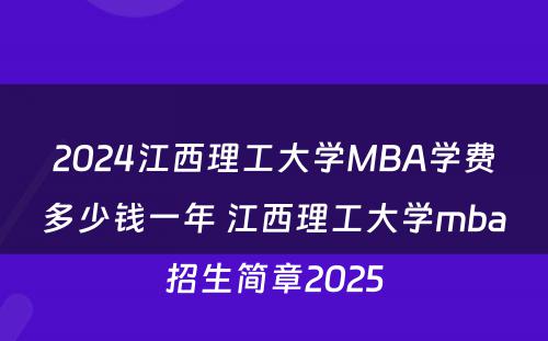 2024江西理工大学MBA学费多少钱一年 江西理工大学mba招生简章2025