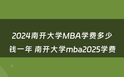 2024南开大学MBA学费多少钱一年 南开大学mba2025学费