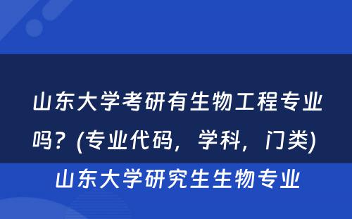 山东大学考研有生物工程专业吗？(专业代码，学科，门类) 山东大学研究生生物专业