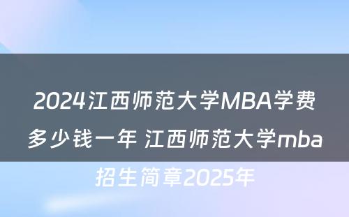 2024江西师范大学MBA学费多少钱一年 江西师范大学mba招生简章2025年